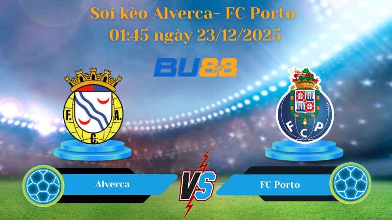 Nhận định bóng đá trận đấu Alverca- FC Porto 01:45 ngày 23/12/2025