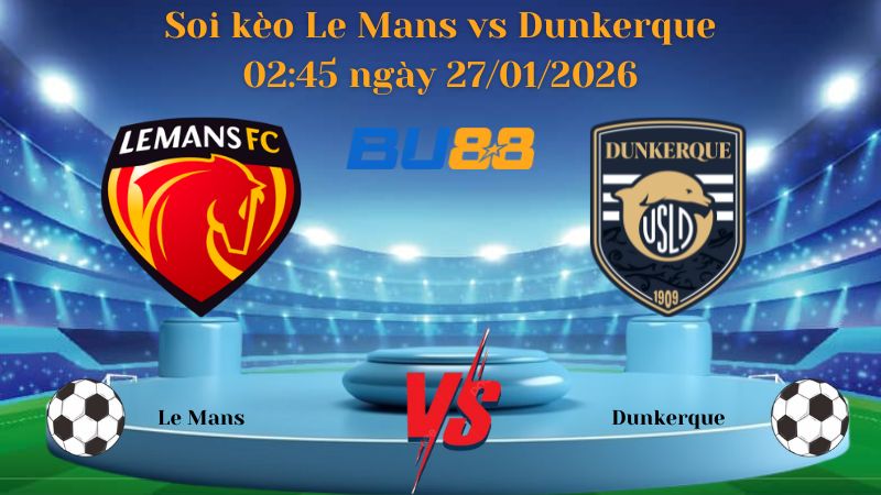 Soi kèo Le Mans vs Dunkerque 02:45 ngày 27/01/2026