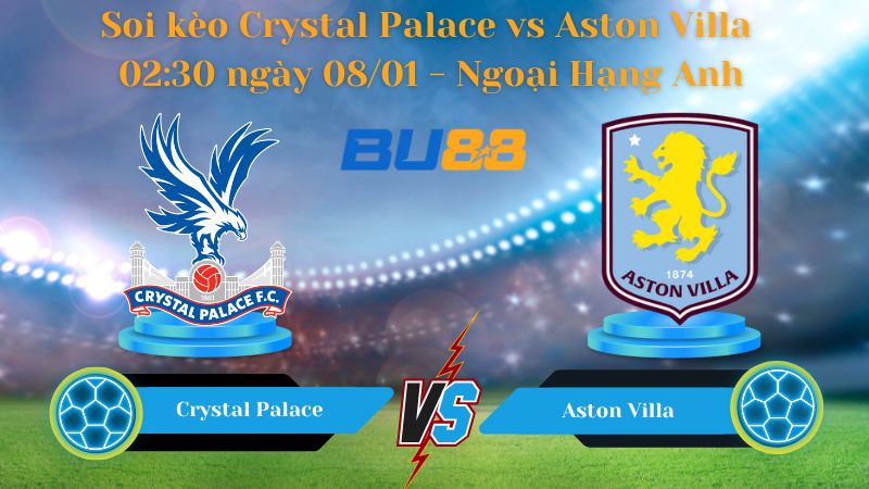 Soi kèo Crystal Palace vs Aston Villa 02:30 ngày 08/01