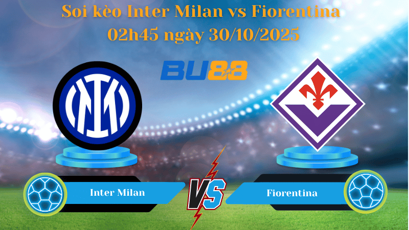 Nhận định soi kèo Inter Milan vs Fiorentina 02h45 ngày 30/10/2025 - Serie A