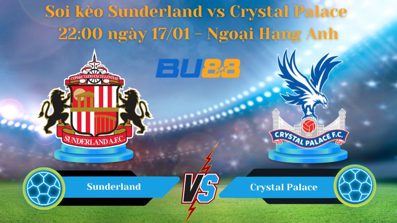 Soi kèo Sunderland vs Crystal Palace 22:00 ngày 17/01