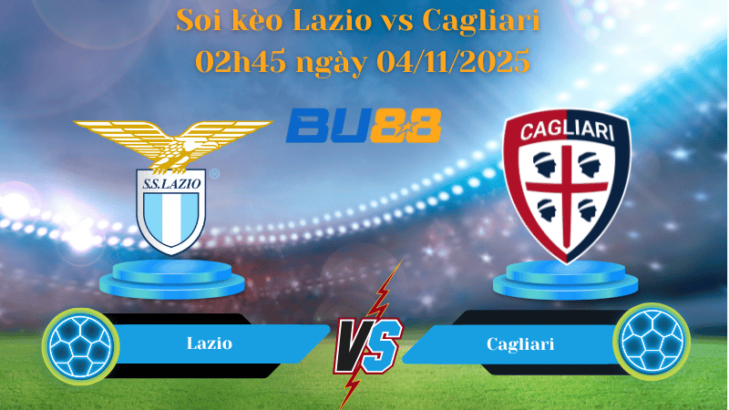 Nhận định soi kèo Lazio vs Cagliari 02h45 ngày 04/11/2025