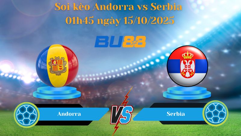 Nhận định soi kèo Andorra vs Serbia 01h45 ngày 15/10/2025