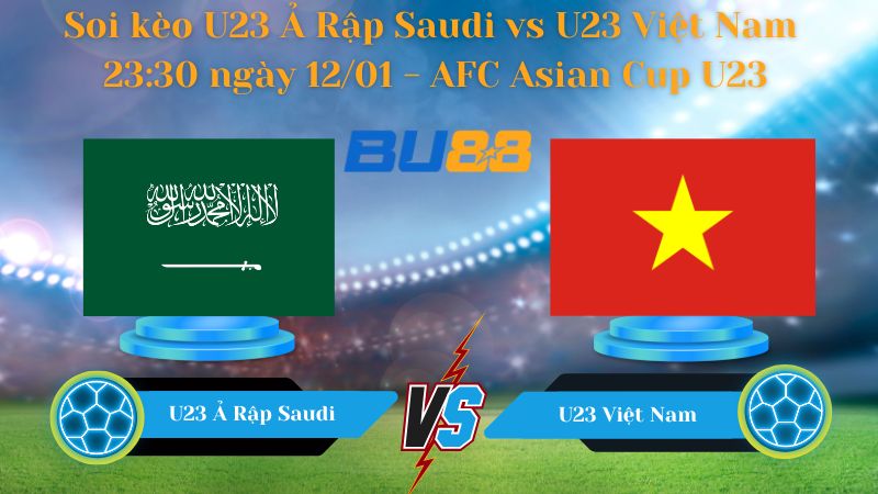 Soi kèo  U23 Ả Rập Saudi vs U23 Việt Nam 23:30 ngày 12/01