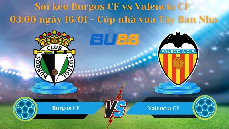 Soi kèo Burgos CF vs Valencia CF 03:00 ngày 16/01