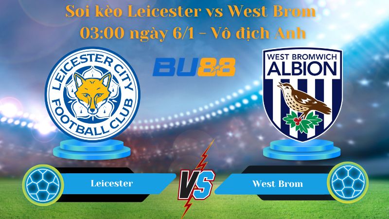 Soi kèo Leicester vs West Brom 03:00 ngày 6/1