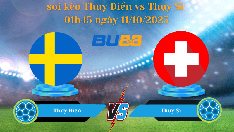 Nhận định soi kèo Thụy Điển vs Thụy Sĩ 01h45 ngày 11/10/2025