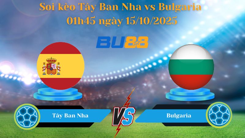 Nhận định soi kèo Tây Ban Nha vs Bulgaria 01h45 ngày 15/10/2025