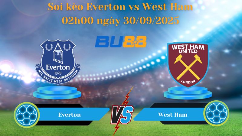 Nhận định soi kèo Everton vs West Ham 02h00 ngày 30/09/2025