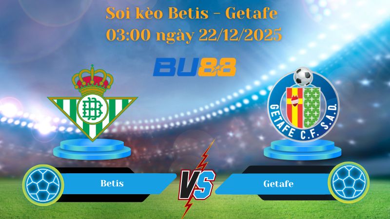 Nhận định bóng đá Trận đấu Betis - Getafe 03:00 ngày 22/12/2025