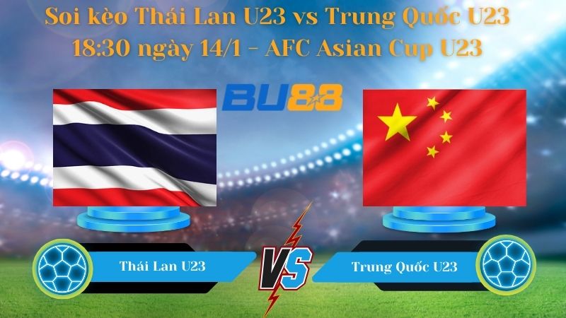 Soi kèo Thái Lan U23 vs Trung Quốc U23 18:30 ngày 14/1 