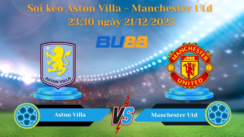 Nhận định trận đấu Aston Villa - Manchester Utd 23:30 ngày 21/12/2025