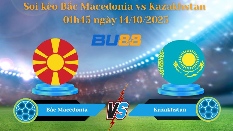 Nhận định soi kèo Bắc Macedonia vs Kazakhstan 01h45 ngày 14/10/2025