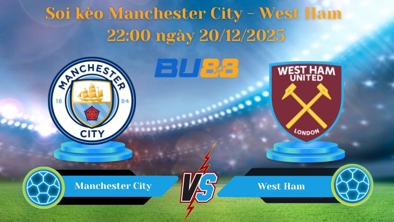 Nhận định bóng đá trận đấu Manchester City - West Ham 22:00 ngày 20/12/2025