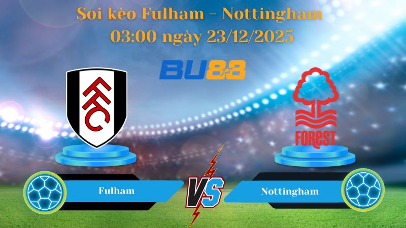 Nhận định bóng đá Trận đấu Fulham - Nottingham 03:00 ngày 23/12/2025
