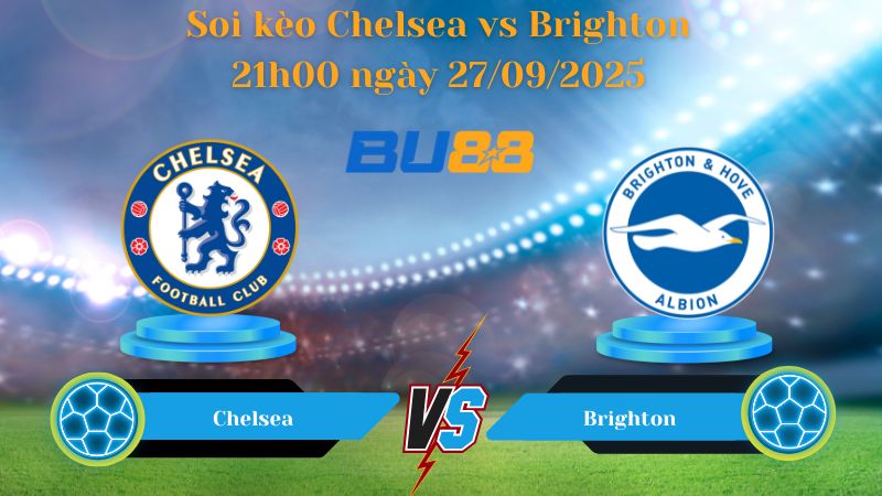 Nhận định soi kèo Chelsea vs Brighton 21h00 ngày 27/09/2025 