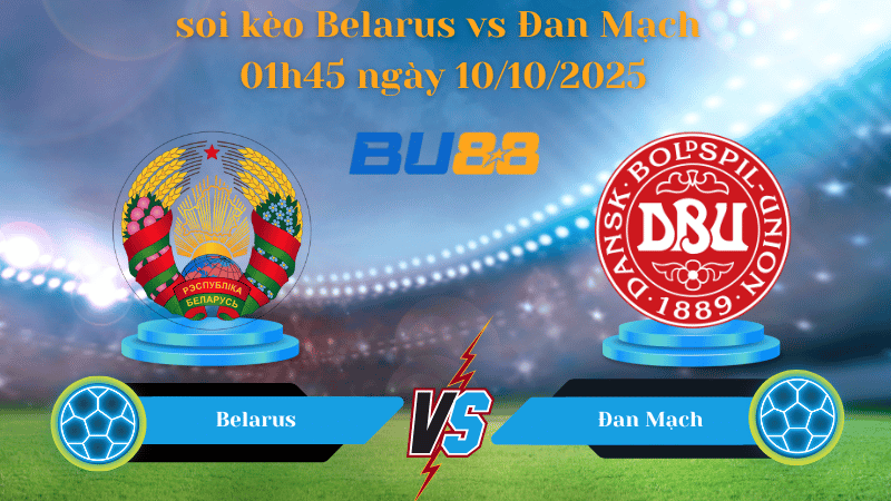 Nhận định soi kèo Belarus vs Đan Mạch 01h45 ngày 10/10/2025