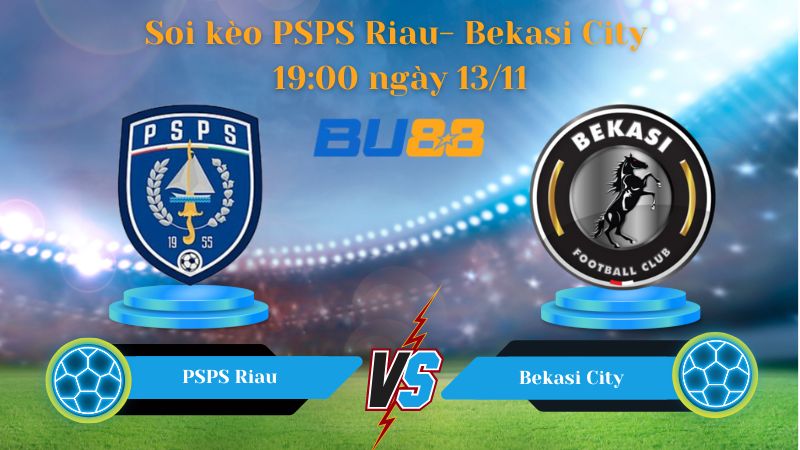Nhận định soi kèo bóng đá PSPS Riau- Bekasi City 19h00 ngày 13/11- Championship. 