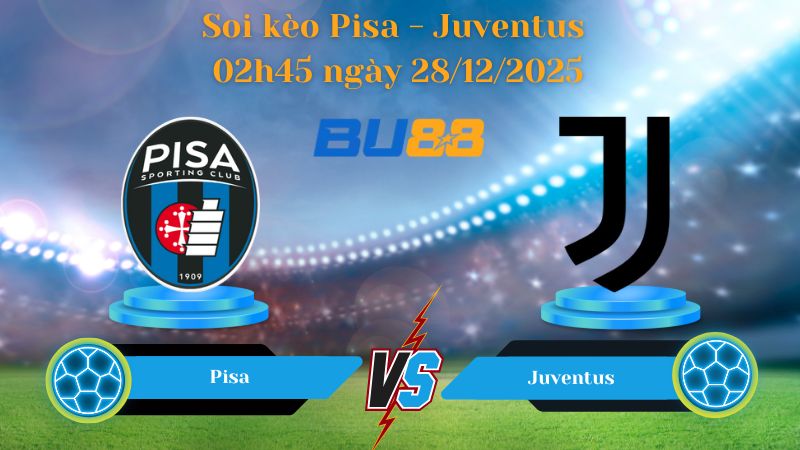 Nhận định trận đấu Pisa - Juventus 02h45 ngày 28/12/2025