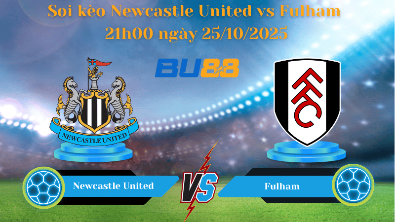 Nhận định soi kèo Newcastle United vs Fulham 21h00 ngày 25/10/2025