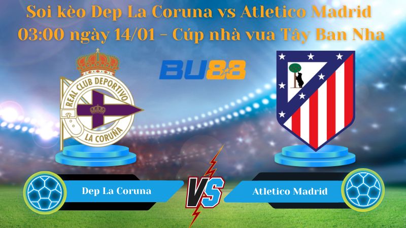 Soi kèo Dep La Coruna vs Atletico Madrid 03:00 ngày 14/01