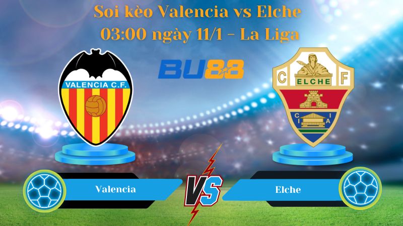 Soi kèo Valencia vs Elche 03:00 ngày 11/1