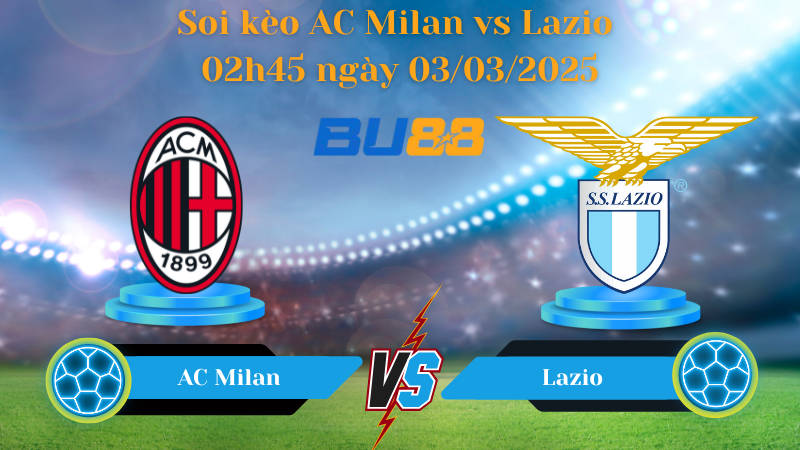 BU88 Nhận định soi kèo AC Milan vs Lazio 02h45 ngày 03/03/2025 - Serie A