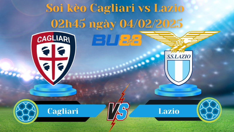 BU88 Nhận định soi kèo Cagliari vs Lazio 02h45 ngày 04/02/2025 - Serie A