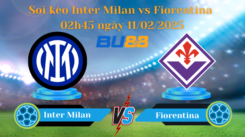 BU88 Nhận định soi kèo Inter Milan vs Fiorentina 02h45 ngày 11/02/2025 - Serie A