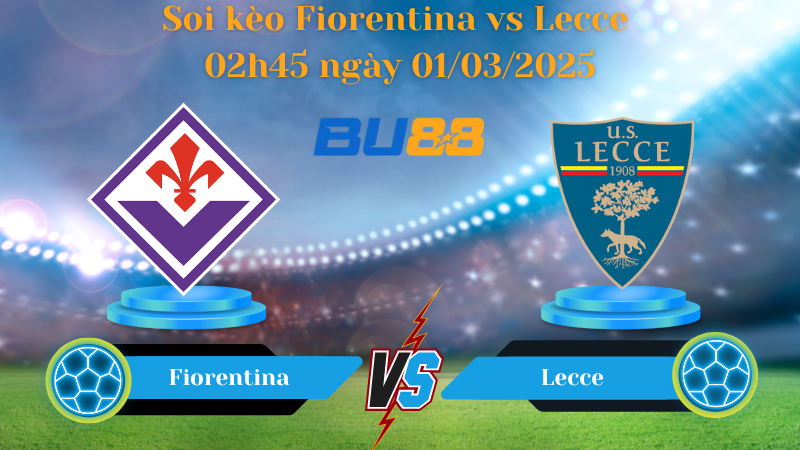 BU88 Nhận định soi kèo Fiorentina vs Lecce 02h45 ngày 01/03/2025 - Serie A