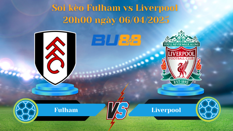 BU88 Nhận định soi kèo Fulham vs Liverpool 20h00 ngày 06/04/2025 - Ngoại hạng Anh
