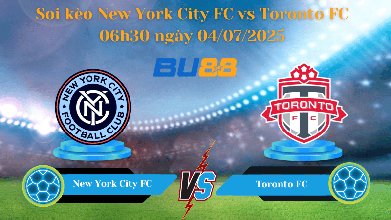 BU88 Nhận định soi kèo New York City FC vs Toronto FC 06h30 ngày 04/07/2025 - Nhà nghề Mỹ